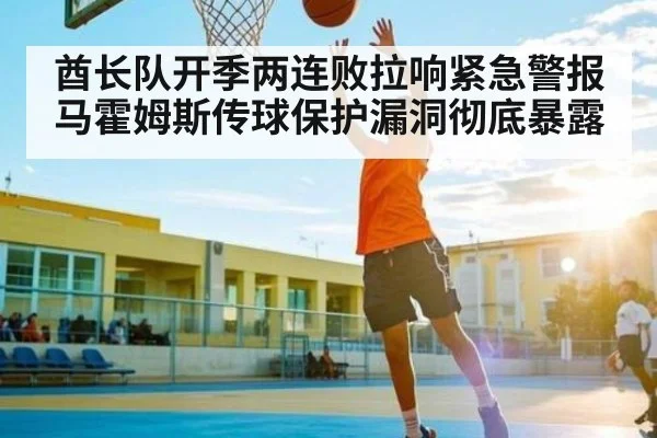 酋长队开季两连败拉响紧急警报 马霍姆斯传球保护漏洞彻底暴露