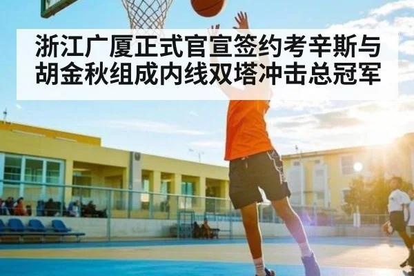 浙江广厦正式官宣签约考辛斯与胡金秋组成内线双塔冲击总冠军