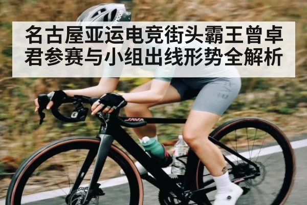 名古屋亚运电竞街头霸王曾卓君参赛与小组出线形势全解析