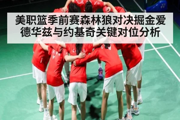 美职篮季前赛森林狼对决掘金爱德华兹与约基奇关键对位分析