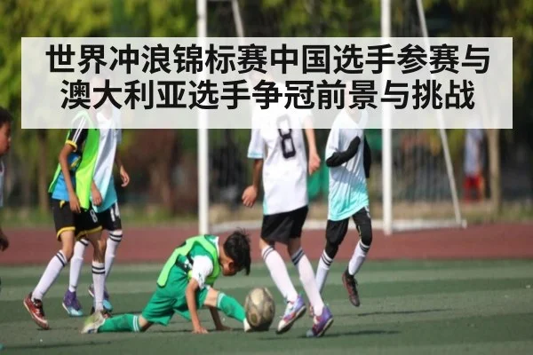 世界冲浪锦标赛中国选手参赛与澳大利亚选手争冠前景与挑战