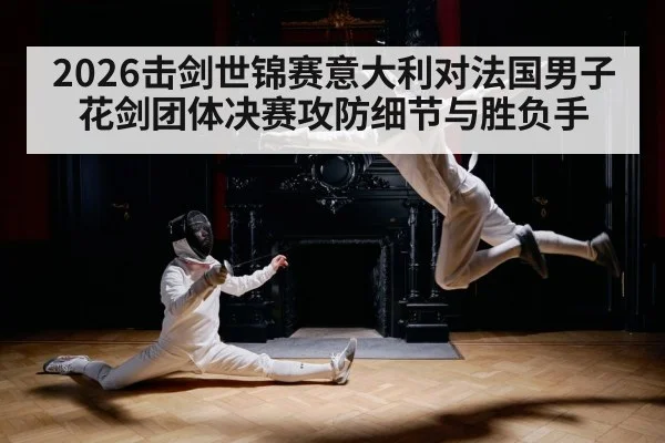 2026击剑世锦赛意大利对法国男子花剑团体决赛攻防细节与胜负手